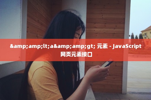 &lt;a&gt; 元素 - JavaScript 网页元素接口