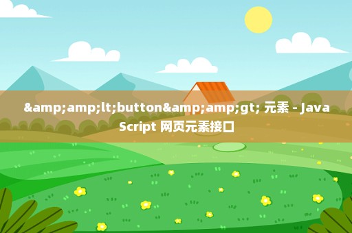 &lt;button&gt; 元素 - JavaScript 网页元素接口