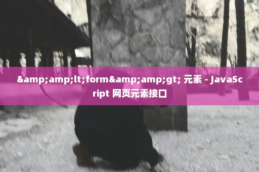 &lt;form&gt; 元素 - JavaScript 网页元素接口