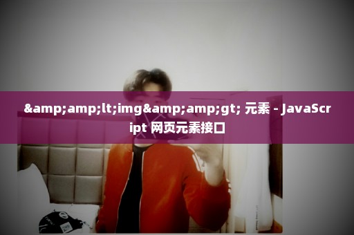 &lt;img&gt; 元素 - JavaScript 网页元素接口