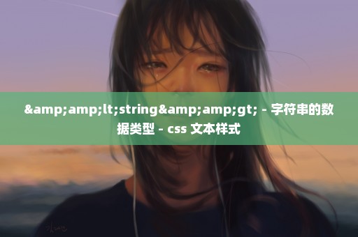 &lt;string&gt; - 字符串的数据类型 - css 文本样式