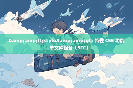 &lt;style&gt; 特性 CSS 功能 - 单文件组合（SFC）