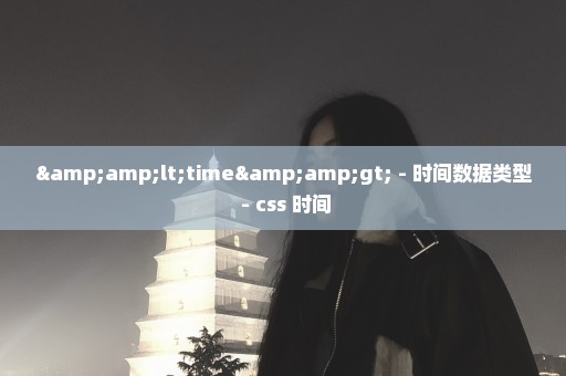 &lt;time&gt; - 时间数据类型 - css 时间