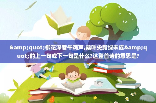 "柳花深巷午鸡声,桑叶尖新绿未成"的上一句或下一句是什么?这整首诗的意思是?