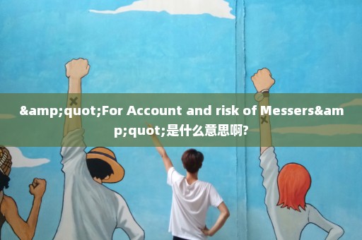 "For Account and risk of Messers"是什么意思啊?