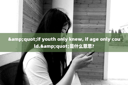 "if youth only knew, if age only could."是什么意思?