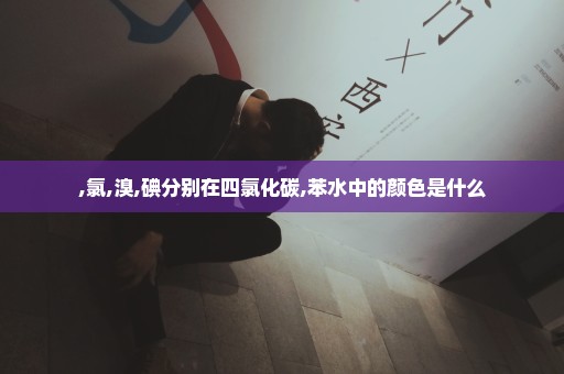 ,氯,溴,碘分别在四氯化碳,苯水中的颜色是什么