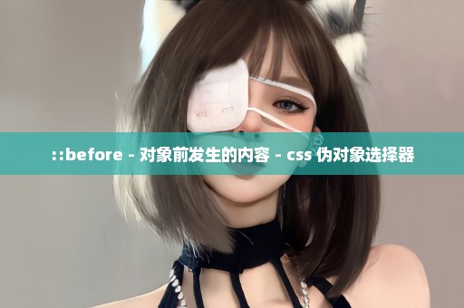 ::before - 对象前发生的内容 - css 伪对象选择器