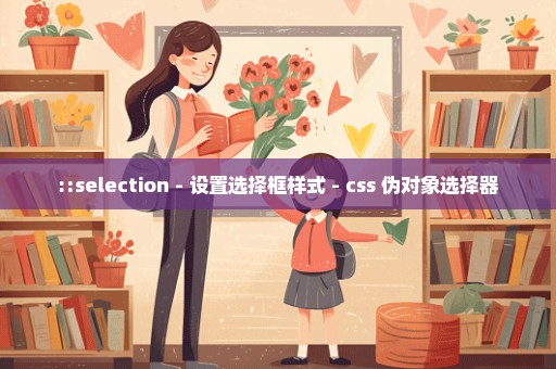 ::selection - 设置选择框样式 - css 伪对象选择器