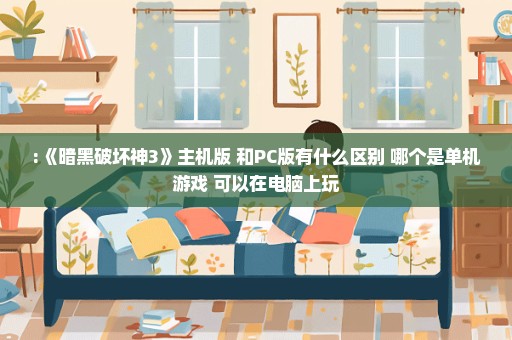 :《暗黑破坏神3》主机版 和PC版有什么区别 哪个是单机游戏 可以在电脑上玩