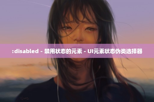 :disabled - 禁用状态的元素 - UI元素状态伪类选择器