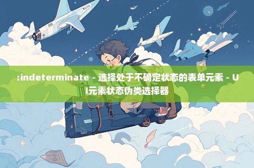 :indeterminate - 选择处于不确定状态的表单元素 - UI元素状态伪类选择器