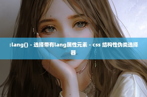 :lang() - 选择带有lang属性元素 - css 结构性伪类选择器