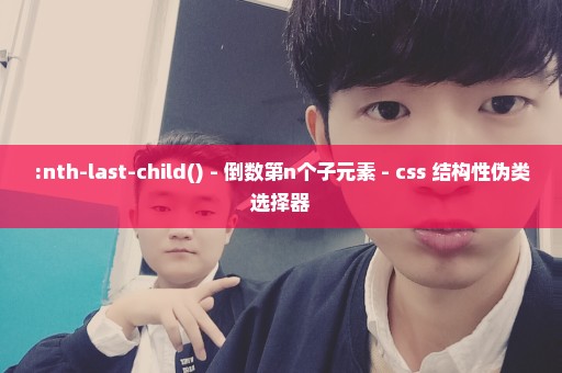 :nth-last-child() - 倒数第n个子元素 - css 结构性伪类选择器