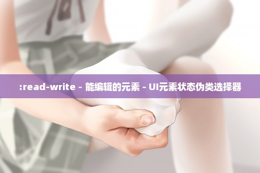 :read-write - 能编辑的元素 - UI元素状态伪类选择器