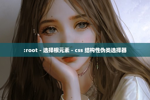 :root - 选择根元素 - css 结构性伪类选择器