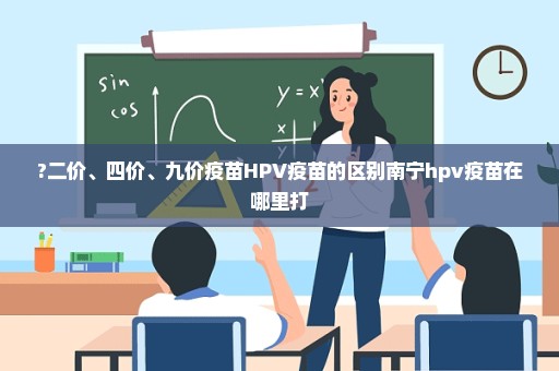 ?二价、四价、九价疫苗HPV疫苗的区别南宁hpv疫苗在哪里打