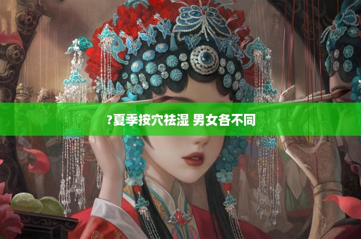 ?夏季按穴祛湿 男女各不同