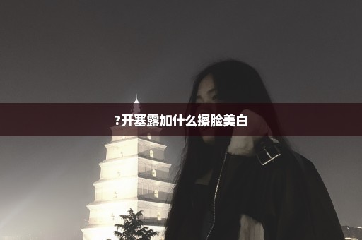 ?开塞露加什么擦脸美白