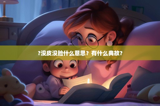 ?没皮没脸什么意思？有什么典故？