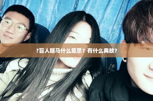 ?盲人瞎马什么意思？有什么典故？