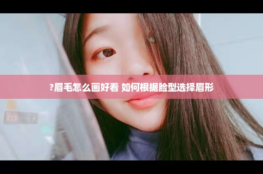 ?眉毛怎么画好看 如何根据脸型选择眉形