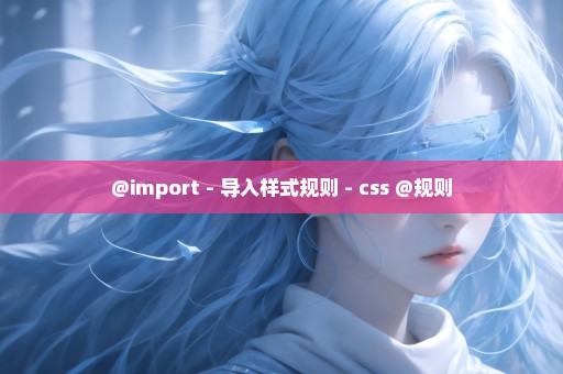 @import - 导入样式规则 - css @规则