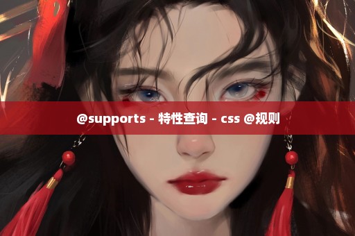 @supports - 特性查询 - css @规则