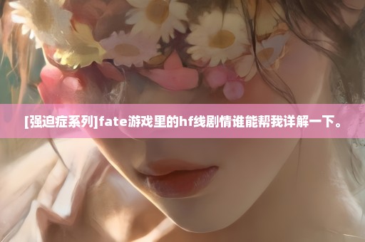 [强迫症系列]fate游戏里的hf线剧情谁能帮我详解一下。