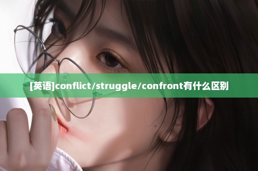 [英语]conflict/struggle/confront有什么区别