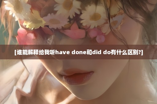 [谁能解释给我听have done和did do有什么区别?]