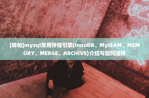 [转帖]mysql常用存储引擎(InnoDB、MyISAM、MEMORY、MERGE、ARCHIVE)介绍与如何选择