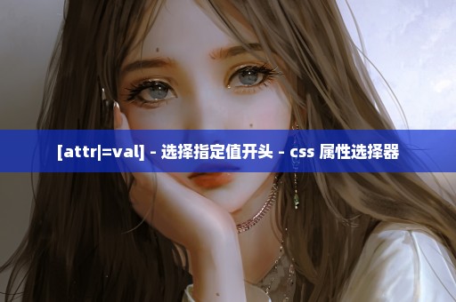 [attr|=val] - 选择指定值开头 - css 属性选择器