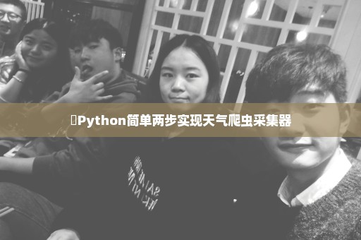 ​Python简单两步实现天气爬虫采集器