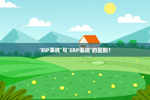 ‘EIP系统’与‘ERP系统’的区别？