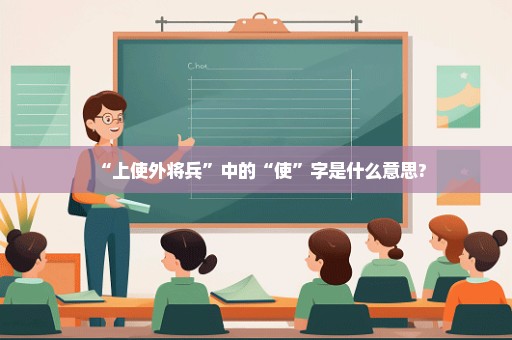 “上使外将兵”中的“使”字是什么意思?