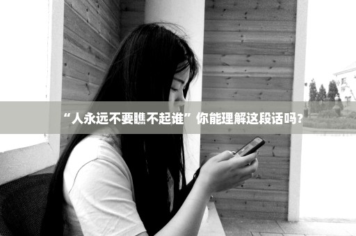 “人永远不要瞧不起谁”你能理解这段话吗？