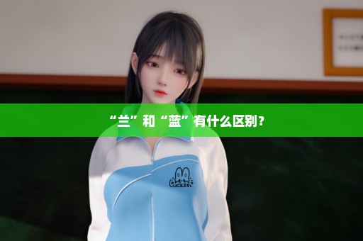 “兰”和“蓝”有什么区别？