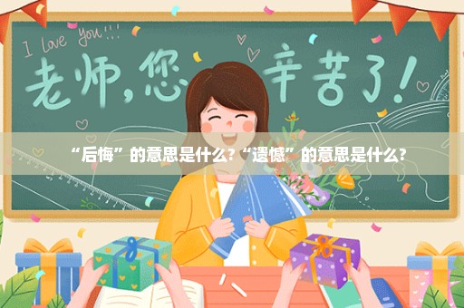 “后悔”的意思是什么?“遗憾”的意思是什么?