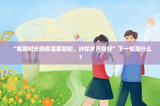 “唯愿时光待你温柔如初，许你岁月静好”下一句是什么？