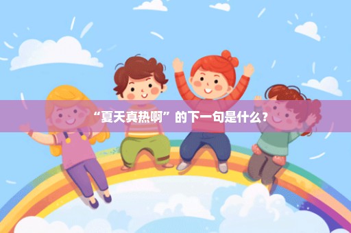 “夏天真热啊”的下一句是什么？