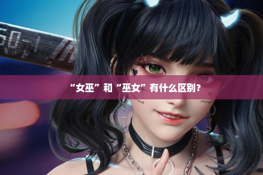 “女巫”和“巫女”有什么区别？