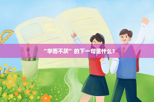 “学而不厌”的下一句是什么？