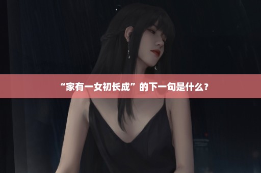 “家有一女初长成”的下一句是什么？