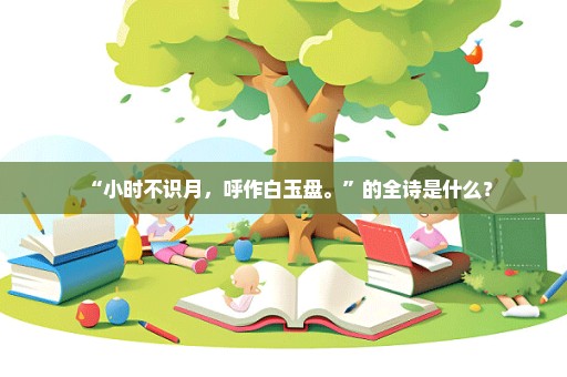 “小时不识月，呼作白玉盘。”的全诗是什么？