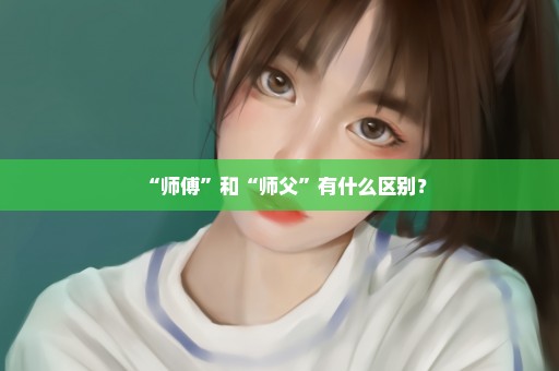 “师傅”和“师父”有什么区别？