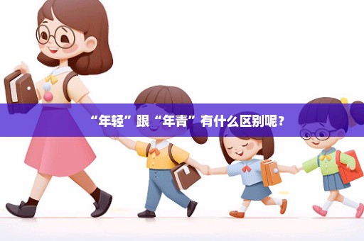 “年轻”跟“年青”有什么区别呢？