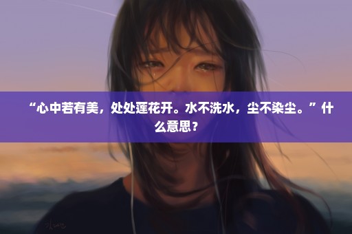 “心中若有美，处处莲花开。水不洗水，尘不染尘。”什么意思？