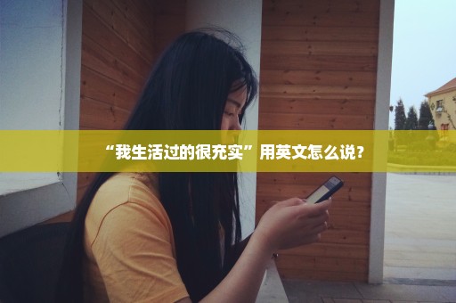 “我生活过的很充实”用英文怎么说？