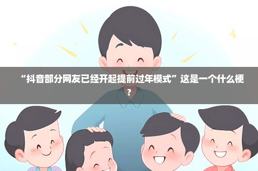 “抖音部分网友已经开起提前过年模式”这是一个什么梗?